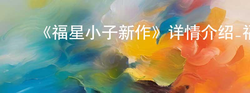 陈伟滔发布《福星小子新作》详情介绍_福星小子新作已完结在线观看_福星小子新作迅雷下载_日漫